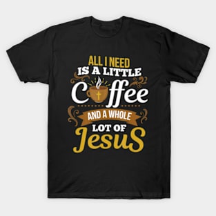 All I Need Is A Little Bit Of Coffee A Whole T-Shirt